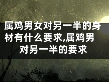 属鸡男女对另一半的身材有什么要求,属鸡男对另一半的要求
