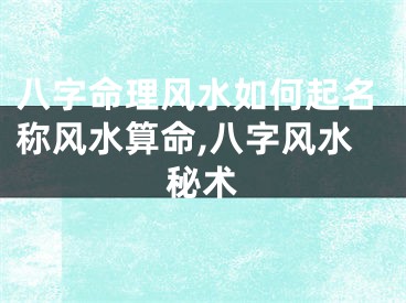 八字命理风水如何起名称风水算命,八字风水秘术