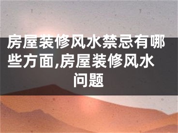 房屋装修风水禁忌有哪些方面,房屋装修风水问题