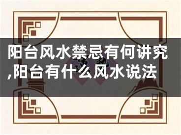 阳台风水禁忌有何讲究,阳台有什么风水说法