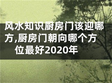 风水知识厨房门该迎哪方,厨房门朝向哪个方位最好2020年