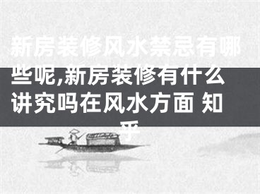 新房装修风水禁忌有哪些呢,新房装修有什么讲究吗在风水方面 知乎