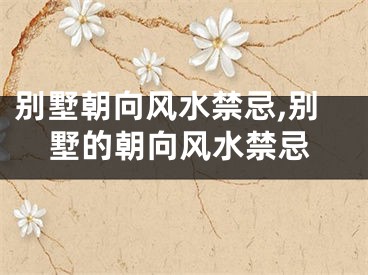 别墅朝向风水禁忌,别墅的朝向风水禁忌