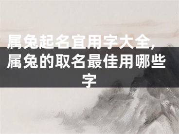 属兔起名宜用字大全,属兔的取名最佳用哪些字