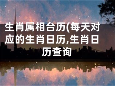 生肖属相台历(每天对应的生肖日历,生肖日历查询