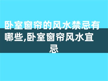 卧室窗帘的风水禁忌有哪些,卧室窗帘风水宜忌