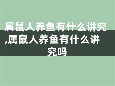 属鼠人养鱼有什么讲究,属鼠人养鱼有什么讲究吗