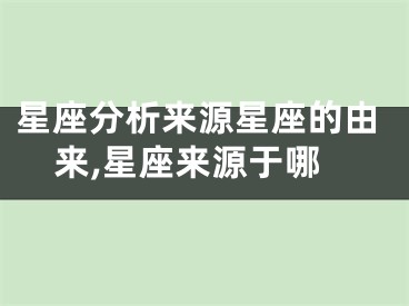 星座分析来源星座的由来,星座来源于哪