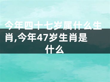 今年四十七岁属什么生肖,今年47岁生肖是什么