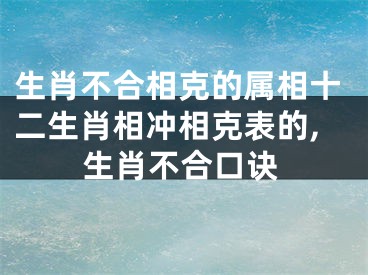 生肖不合相克的属相十二生肖相冲相克表的,生肖不合口诀