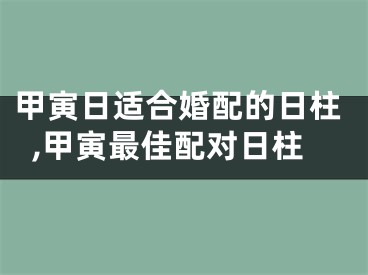 甲寅日适合婚配的日柱,甲寅最佳配对日柱