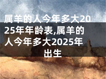 属羊的人今年多大2025年年龄表,属羊的人今年多大2025年出生
