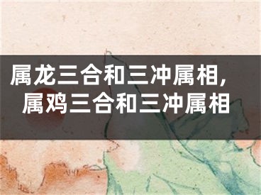 属龙三合和三冲属相,属鸡三合和三冲属相