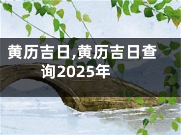 黄历吉日,黄历吉日查询2025年