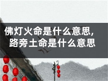 佛灯火命是什么意思,路旁土命是什么意思