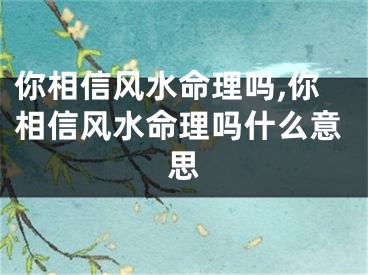 你相信风水命理吗,你相信风水命理吗什么意思