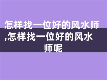 怎样找一位好的风水师,怎样找一位好的风水师呢