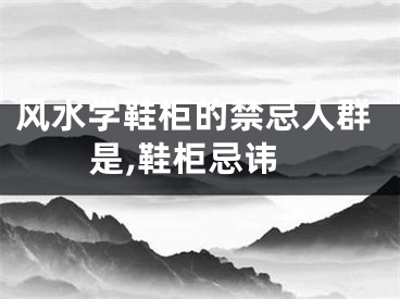 风水学鞋柜的禁忌人群是,鞋柜忌讳