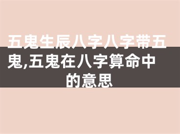 五鬼生辰八字八字带五鬼,五鬼在八字算命中的意思