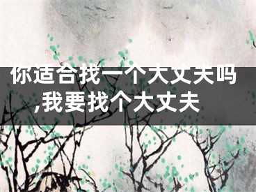 你适合找一个大丈夫吗,我要找个大丈夫