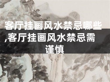 客厅挂画风水禁忌哪些,客厅挂画风水禁忌需谨慎