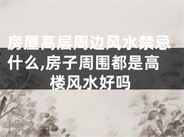 房屋高层周边风水禁忌什么,房子周围都是高楼风水好吗