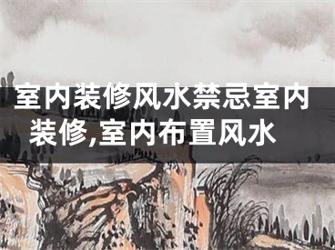 室内装修风水禁忌室内装修,室内布置风水