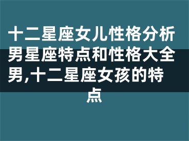 十二星座女儿性格分析男星座特点和性格大全男,十二星座女孩的特点
