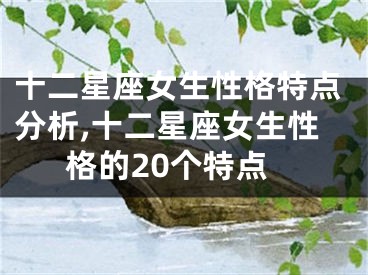 十二星座女生性格特点分析,十二星座女生性格的20个特点