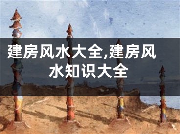 建房风水大全,建房风水知识大全