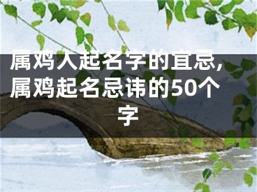 属鸡人起名字的宜忌,属鸡起名忌讳的50个字