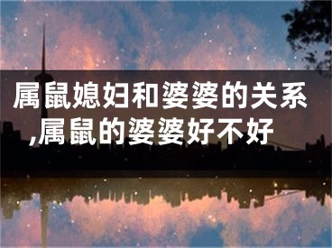 属鼠媳妇和婆婆的关系,属鼠的婆婆好不好