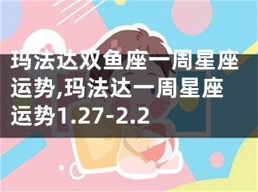 玛法达双鱼座一周星座运势,玛法达一周星座运势1.27-2.2