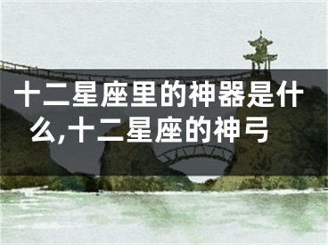 十二星座里的神器是什么,十二星座的神弓