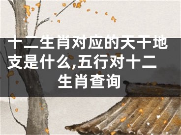 十二生肖对应的天干地支是什么,五行对十二生肖查询
