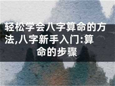 轻松学会八字算命的方法,八字新手入门:算命的步骤