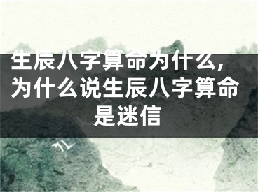 生辰八字算命为什么,为什么说生辰八字算命是迷信