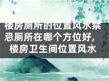 楼房厕所的位置风水禁忌厕所在哪个方位好,楼房卫生间位置风水