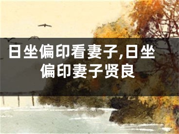 日坐偏印看妻子,日坐偏印妻子贤良