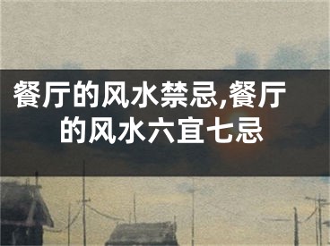 餐厅的风水禁忌,餐厅的风水六宜七忌