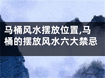 马桶风水摆放位置,马桶的摆放风水六大禁忌