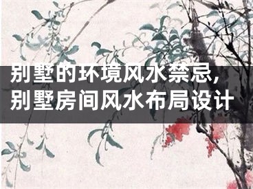 别墅的环境风水禁忌,别墅房间风水布局设计