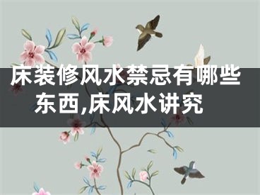 床装修风水禁忌有哪些东西,床风水讲究
