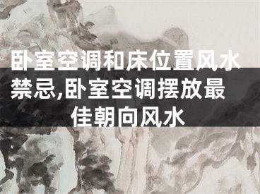 卧室空调和床位置风水禁忌,卧室空调摆放最佳朝向风水
