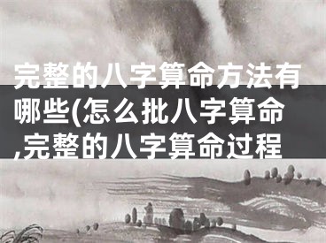 完整的八字算命方法有哪些(怎么批八字算命,完整的八字算命过程