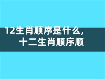 12生肖顺序是什么,十二生肖顺序顺