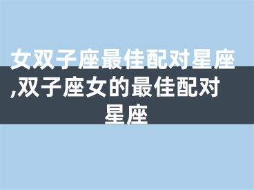 女双子座最佳配对星座,双子座女的最佳配对星座