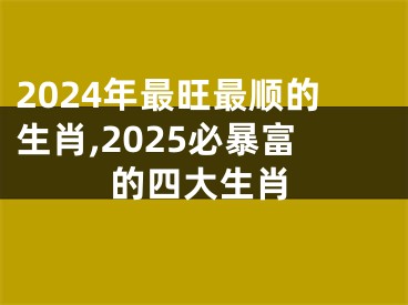2024年最旺最顺的生肖,2025必暴富的四大生肖