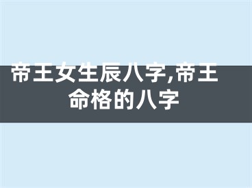 帝王女生辰八字,帝王命格的八字