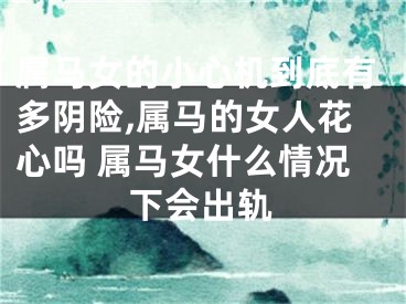 属马女的小心机到底有多阴险,属马的女人花心吗 属马女什么情况下会出轨